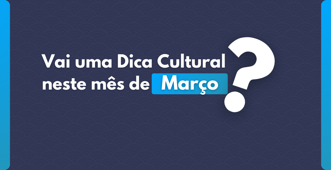 Dicas Culturais Março