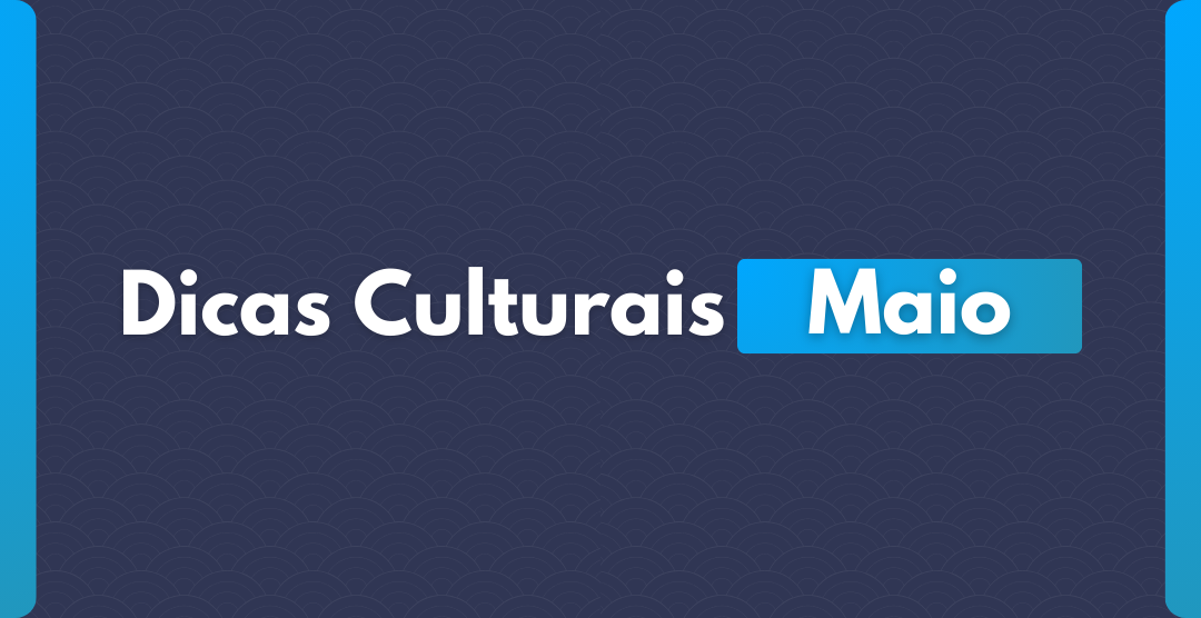 Dicas Culturais Maio